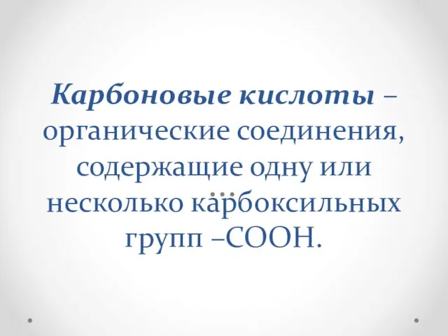 Карбоновые кислоты – органические соединения, содержащие одну или несколько карбоксильных групп –СООН.