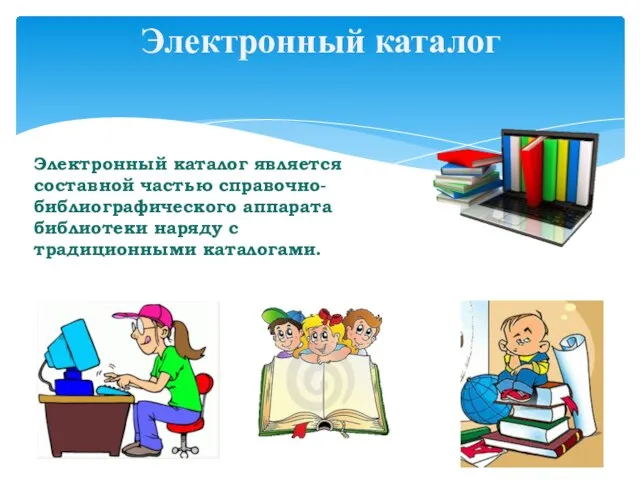 Электронный каталог является составной частью справочно-библиографического аппарата библиотеки наряду с традиционными каталогами. Электронный каталог