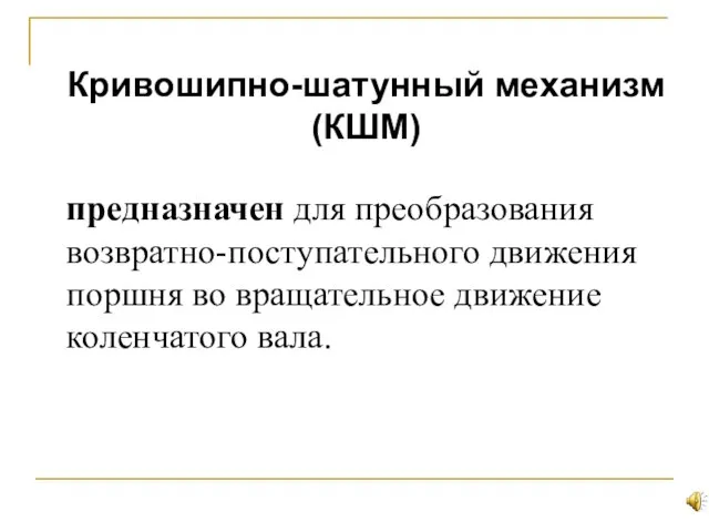 предназначен для преобразования возвратно-поступательного движения поршня во вращательное движение коленчатого вала. Кривошипно-шатунный механизм (КШМ)