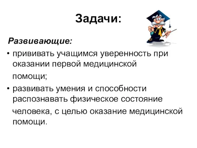 Задачи: Развивающие: прививать учащимся уверенность при оказании первой медицинской помощи; развивать