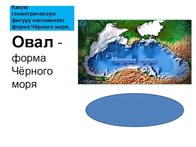 Какую геометрическую фигуру напоминает форма Чёрного моря. Овал -форма Чёрного моря