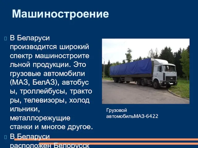 В Беларуси производится широкий спектр машиностроительной продукции. Это грузовые автомобили (МАЗ,