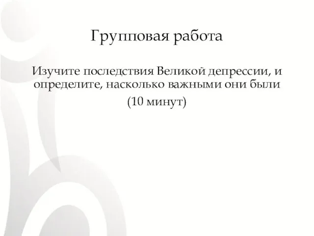 Групповая работа Изучите последствия Великой депрессии, и определите, насколько важными они были (10 минут)