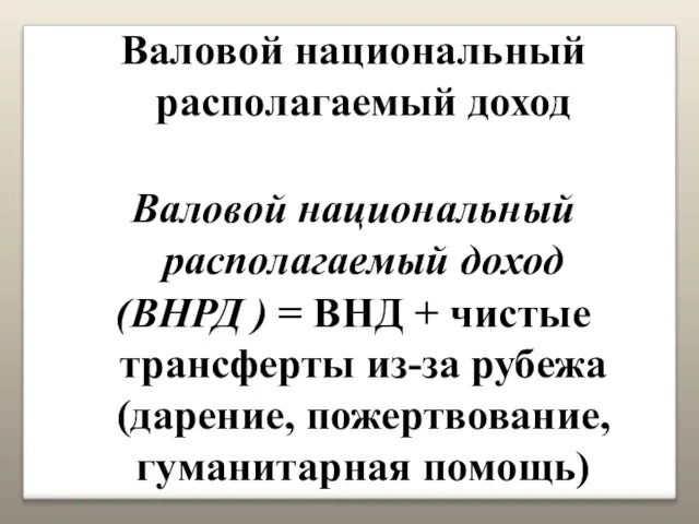 Валовой национальный располагаемый доход Валовой национальный располагаемый доход (ВНРД ) =