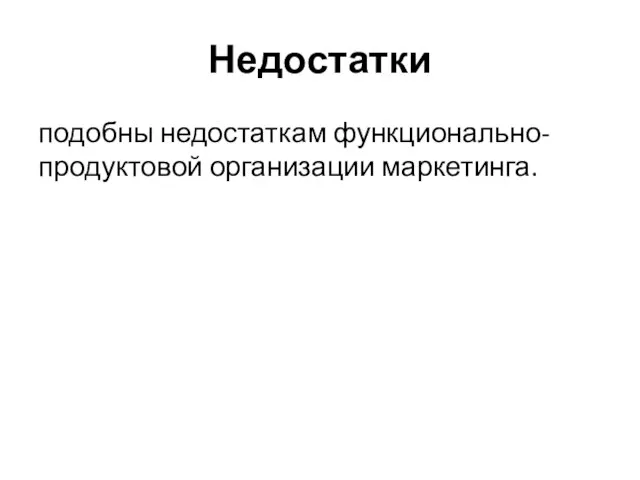 Недостатки подобны недостаткам функционально-продуктовой организации маркетинга.