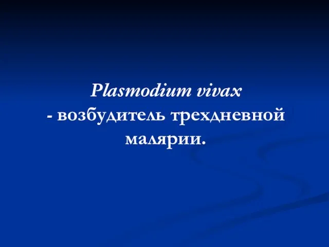 Plasmodium vivax - возбудитель трехдневной малярии.