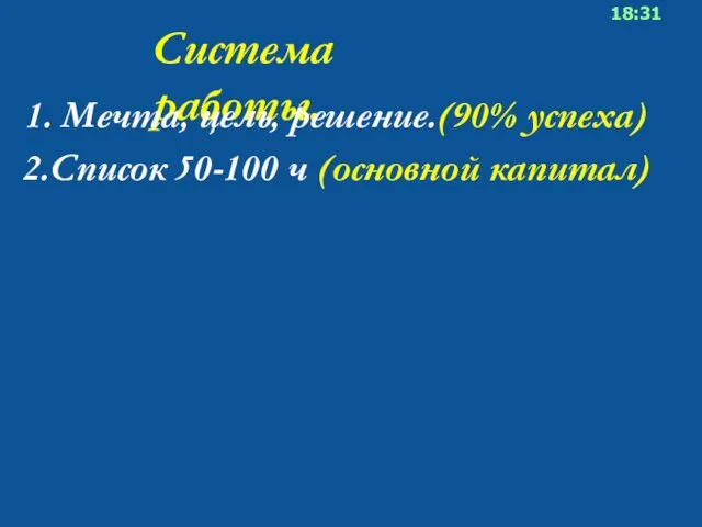 Система работы. 18:31 2.Список 50-100 ч (основной капитал) 1. Мечта, цель, решение.(90% успеха)