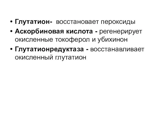 Глутатион- восстановает пероксиды Аскорбиновая кислота - регенерирует окисленные токоферол и убихинон Глутатионредуктаза - восстанавливает окисленный глутатион