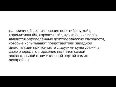 «…причиной возникновения понятий «чужой», «примитивный», «архаичный», «дикий», «из леса» являются определённые