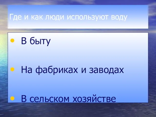 Где и как люди используют воду В быту На фабриках и заводах В сельском хозяйстве