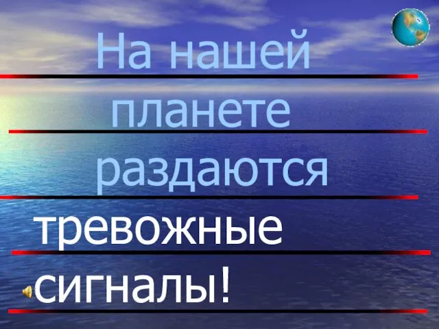 На нашей планете раздаются тревожные сигналы!