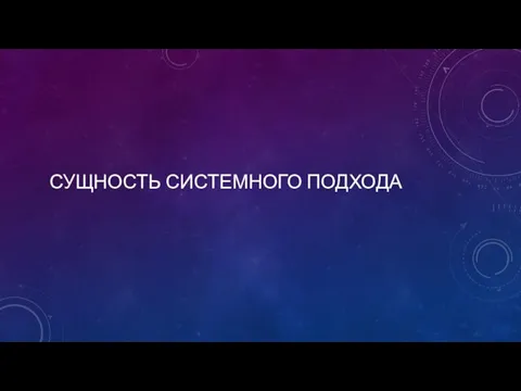 СУЩНОСТЬ СИСТЕМНОГО ПОДХОДА