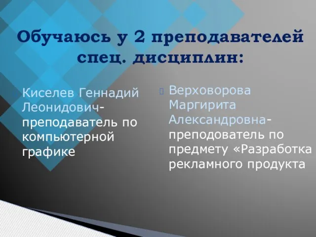 Киселев Геннадий Леонидович-преподаватель по компьютерной графике Верховорова Маргирита Александровна-преподователь по предмету