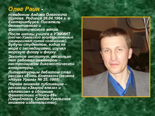 Олег Раин - псевдоним Андрея Олеговича Щупова. Родился 26.04.1964 г. в