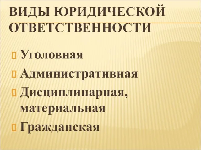 ВИДЫ ЮРИДИЧЕСКОЙ ОТВЕТСТВЕННОСТИ Уголовная Административная Дисциплинарная, материальная Гражданская