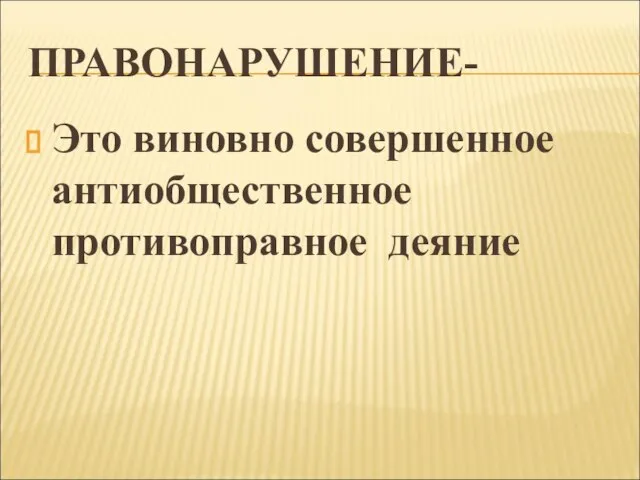 ПРАВОНАРУШЕНИЕ- Это виновно совершенное антиобщественное противоправное деяние