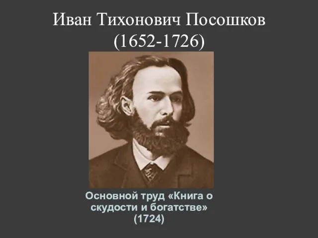 Иван Тихонович Посошков (1652-1726) Основной труд «Книга о скудости и богатстве» (1724)