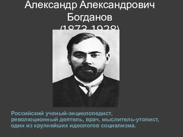 Александр Александрович Богданов (1873-1928) Российский ученый-энциклопедист, революционный деятель, врач, мыслитель-утопист, один из крупнейших идеологов социализма.