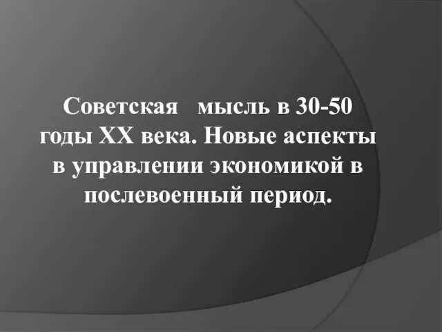 Советская мысль в 30-50 годы XX века. Новые аспекты в управлении экономикой в послевоенный период.