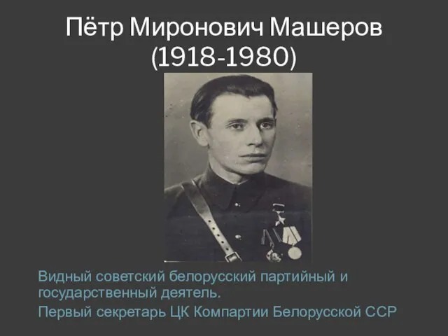 Пётр Миронович Машеров (1918-1980) Видный советский белорусский партийный и государственный деятель.