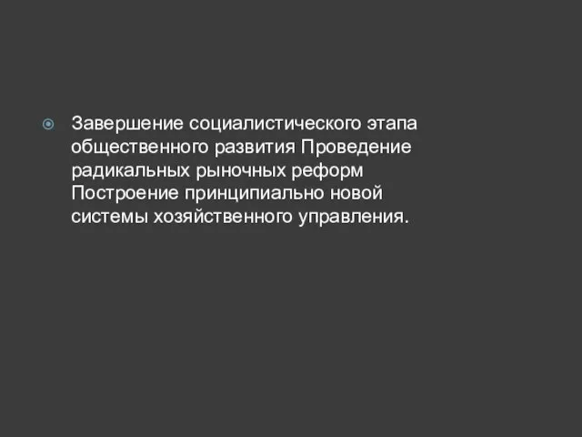 Завершение социалистического этапа общественного развития Проведение радикальных рыночных реформ Построение принципиально новой системы хозяйственного управления.