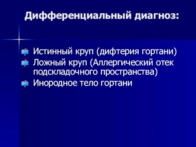 Дифференциальный диагноз: Истинный круп (дифтерия гортани) Ложный круп (Аллергический отек подскладочного пространства) Инородное тело гортани