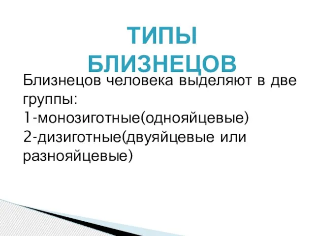 ТИПЫ БЛИЗНЕЦОВ Близнецов человека выделяют в две группы: 1-монозиготные(однояйцевые) 2-дизиготные(двуяйцевые или разнояйцевые)