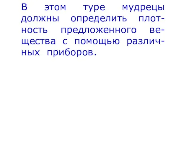 В этом туре мудрецы должны определить плот-ность предложенного ве-щества с помощью различ-ных приборов.