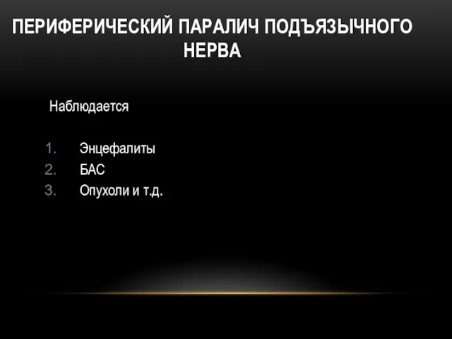 ПЕРИФЕРИЧЕСКИЙ ПАРАЛИЧ ПОДЪЯЗЫЧНОГО НЕРВА Наблюдается Энцефалиты БАС Опухоли и т.д.