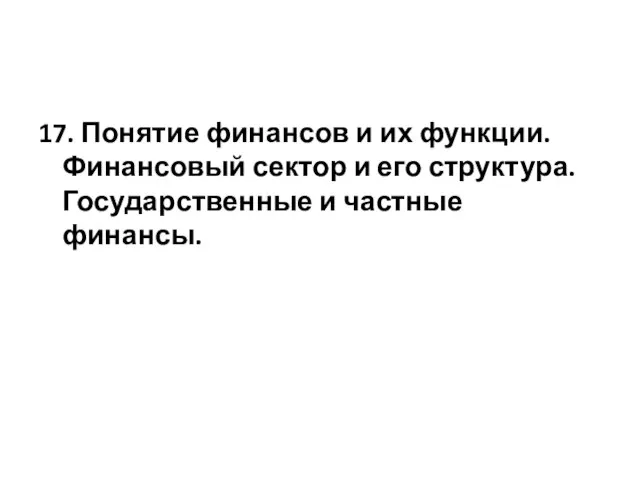 17. Понятие финансов и их функции. Финансовый сектор и его структура. Государственные и частные финансы.