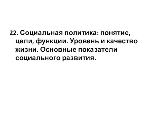 22. Социальная политика: понятие, цели, функции. Уровень и качество жизни. Основные показатели социального развития.