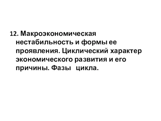 12. Макроэкономическая нестабильность и формы ее проявления. Циклический характер экономического развития и его причины. Фазы цикла.