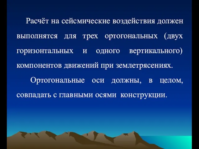 Расчёт на сейсмические воздействия должен выполнятся для трех ортогональных (двух горизонтальных