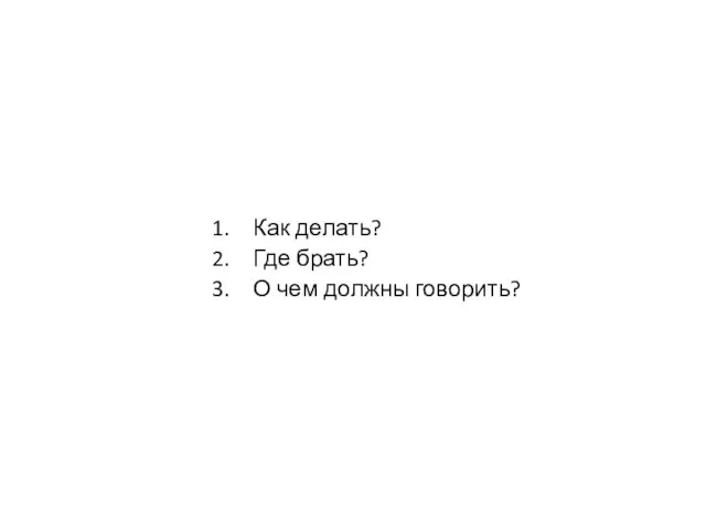 Как делать? Где брать? О чем должны говорить?