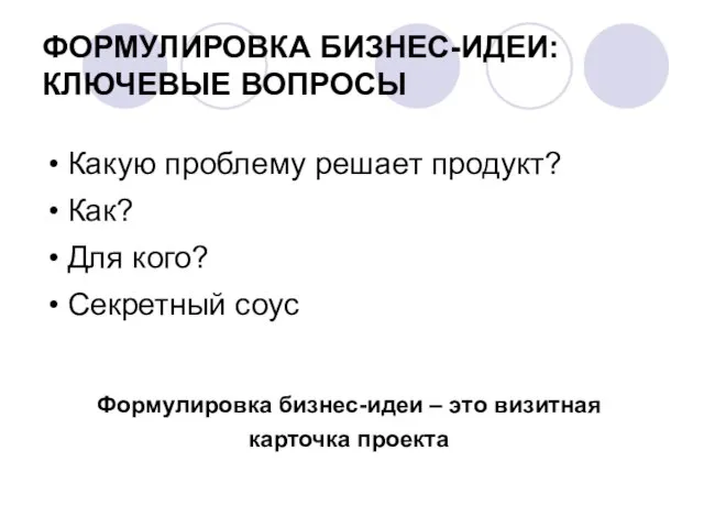 ФОРМУЛИРОВКА БИЗНЕС-ИДЕИ: КЛЮЧЕВЫЕ ВОПРОСЫ • Какую проблему решает продукт? • Как?