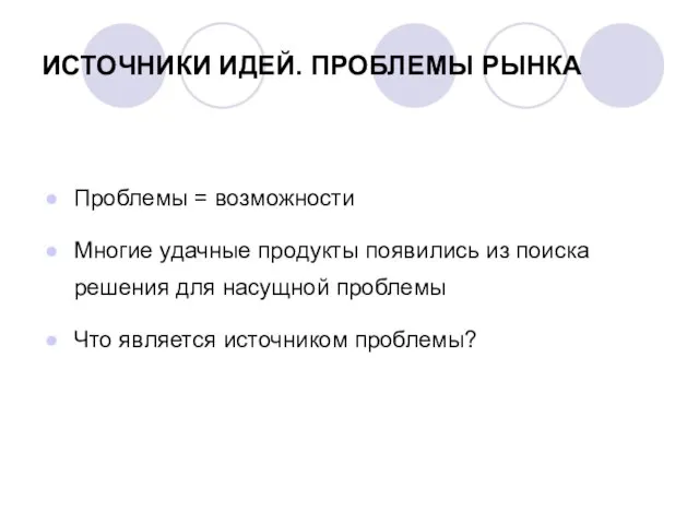 ИСТОЧНИКИ ИДЕЙ. ПРОБЛЕМЫ РЫНКА Проблемы = возможности Многие удачные продукты появились