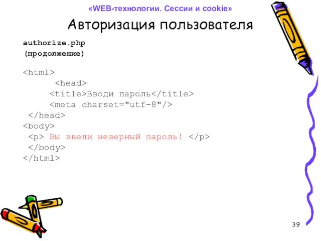 Авторизация пользователя authorize.php Вводи пароль Вы ввели неверный пароль! (продолжение) «WEB-технологии. Сессии и cookie»