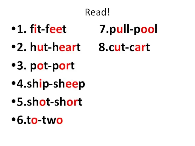 Read! 1. fit-feet 7.pull-pool 2. hut-heart 8.cut-cart 3. pot-port 4.ship-sheep 5.shot-short 6.to-two