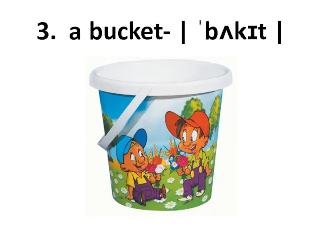 3. a bucket- | ˈbʌkɪt |