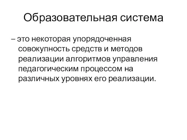 Образовательная система – это некоторая упорядоченная совокупность средств и методов реализации