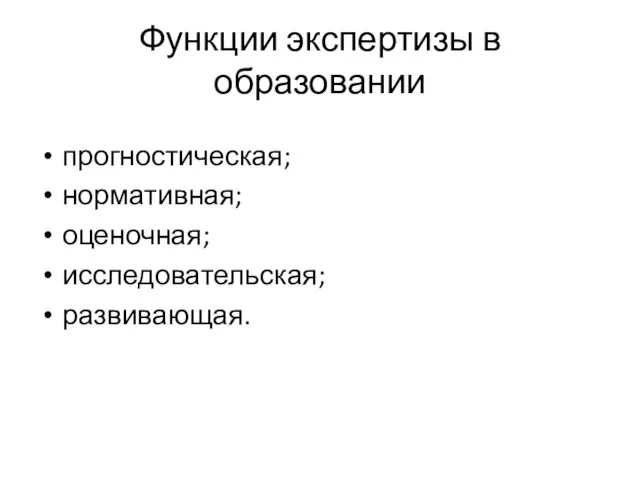 Функции экспертизы в образовании прогностическая; нормативная; оценочная; исследовательская; развивающая.