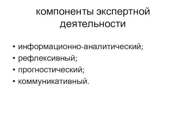 компоненты экспертной деятельности информационно-аналитический; рефлексивный; прогностический; коммуникативный.