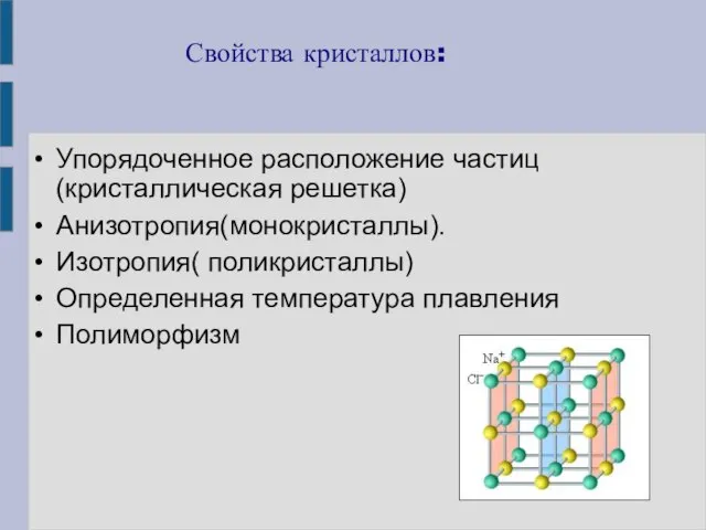 Свойства кристаллов: Упорядоченное расположение частиц(кристаллическая решетка) Анизотропия(монокристаллы). Изотропия( поликристаллы) Определенная температура плавления Полиморфизм