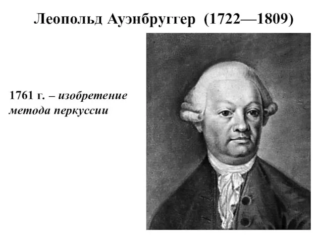 Леопольд Ауэнбруггер (1722—1809) 1761 г. – изобретение метода перкуссии