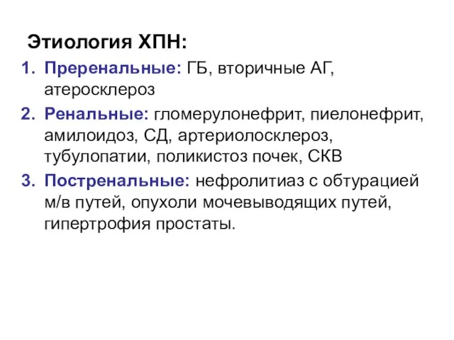 Этиология ХПН: Преренальные: ГБ, вторичные АГ, атеросклероз Ренальные: гломерулонефрит, пиелонефрит, амилоидоз,