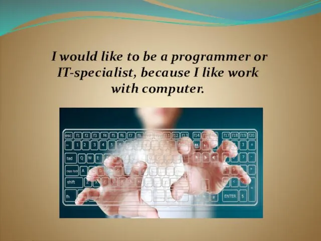 I would like to be a programmer or IT-specialist, because I like work with computer.