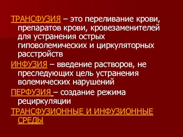 ТРАНСФУЗИЯ – это переливание крови, препаратов крови, кровезаменителей для устранения острых