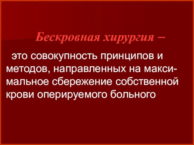 это совокупность принципов и методов, направленных на макси-мальное сбережение собственной крови оперируемого больного Бескровная хирургия –