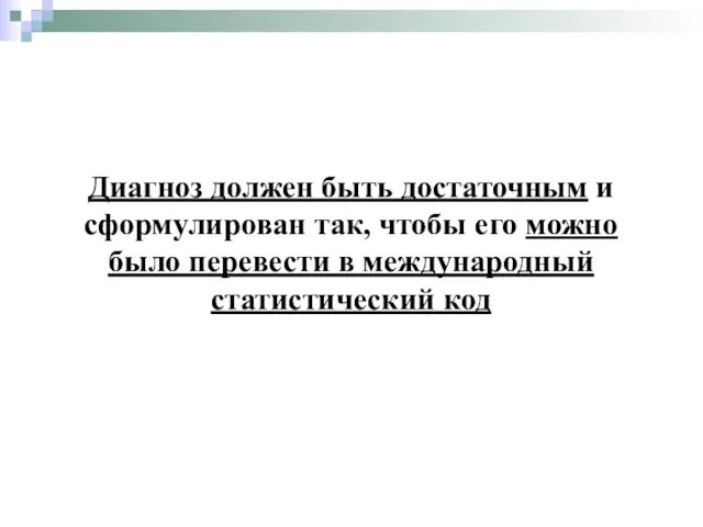 Диагноз должен быть достаточным и сформулирован так, чтобы его можно было перевести в международный статистический код