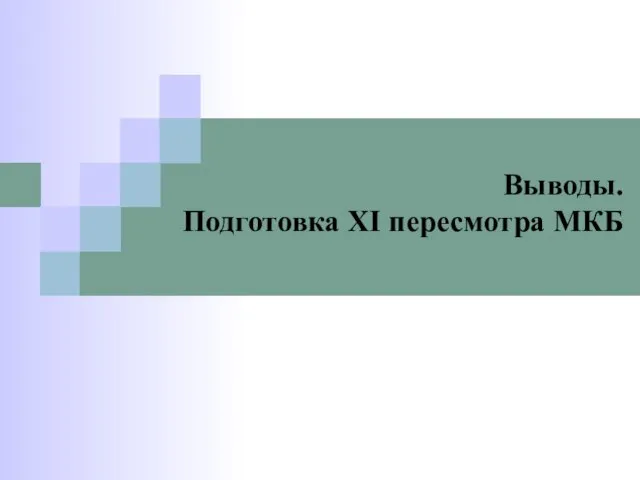 Выводы. Подготовка XI пересмотра МКБ